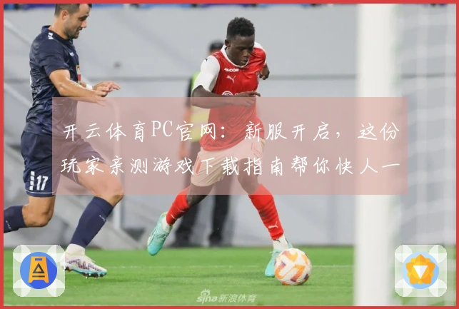 开云体育PC官网：新服开启，这份玩家亲测游戏下载指南帮你快人一步抢占先机