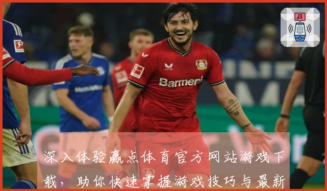 深入体验赢点体育官方网站游戏下载，助你快速掌握游戏技巧与最新动态！