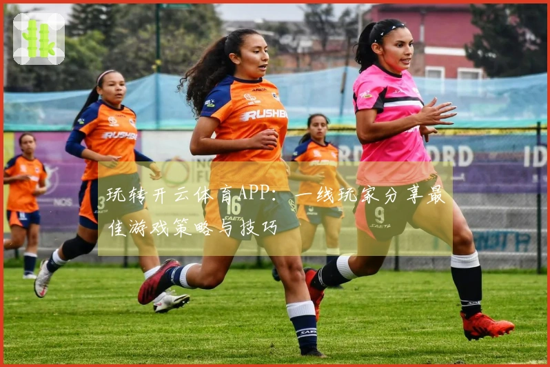 玩转开云体育APP：一线玩家分享最佳游戏策略与技巧