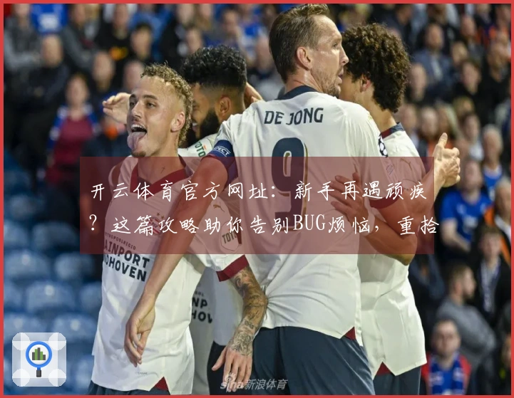 开云体育官方网址：新手再遇顽疾？这篇攻略助你告别BUG烦恼，重拾流畅游戏乐趣