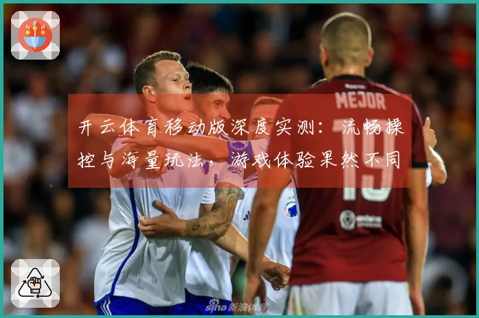 开云体育移动版深度实测：流畅操控与海量玩法，游戏体验果然不同凡响