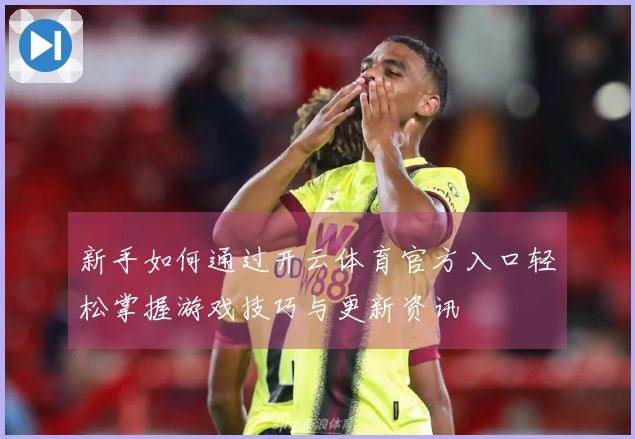 新手如何通过开云体育官方入口轻松掌握游戏技巧与更新资讯