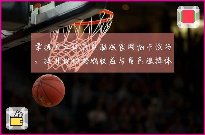 掌握开云体育电脑版官网抽卡技巧，提升你的游戏收益与角色选择体验