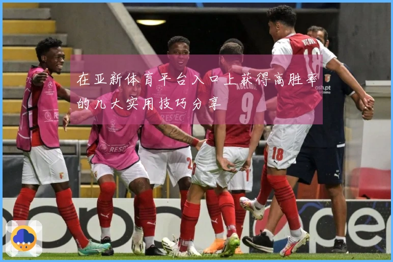 在亚新体育平台入口上获得高胜率的几大实用技巧分享