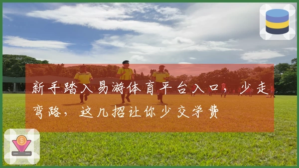 新手踏入易游体育平台入口，少走弯路，这几招让你少交学费