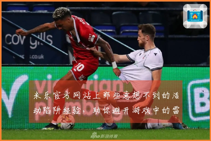 米乐官方网站上那些意想不到的活动陷阱经验，助你避开游戏中的雷区