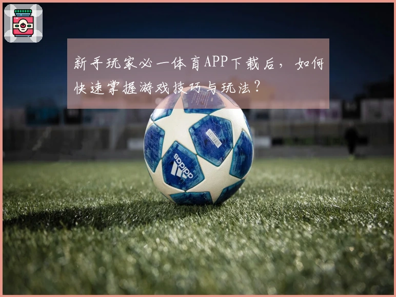 新手玩家必一体育APP下载后，如何快速掌握游戏技巧与玩法？