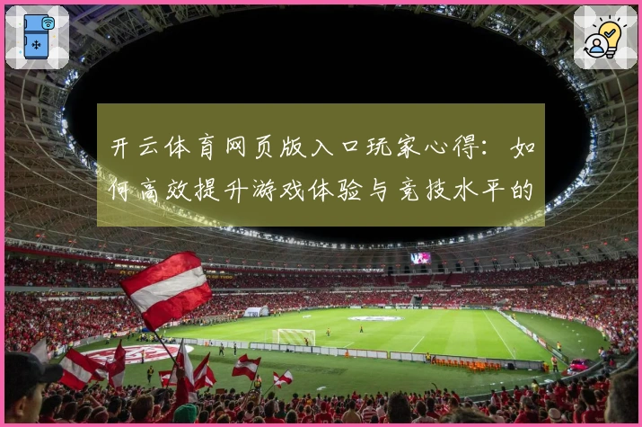 开云体育网页版入口玩家心得：如何高效提升游戏体验与竞技水平的实用技巧